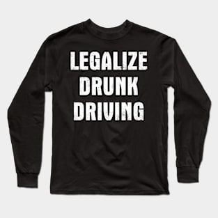 Legalize Drunk Driving Long Sleeve T-Shirt